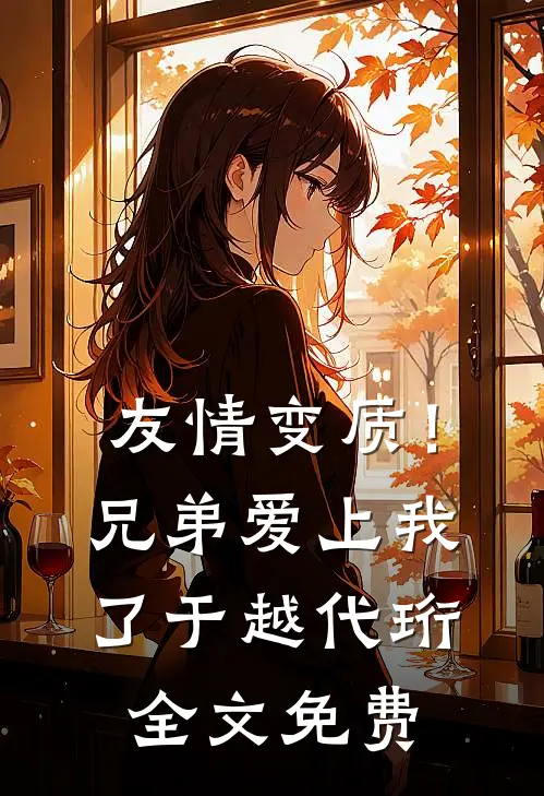 友情变质！兄弟爱上我了于越代珩全文免费