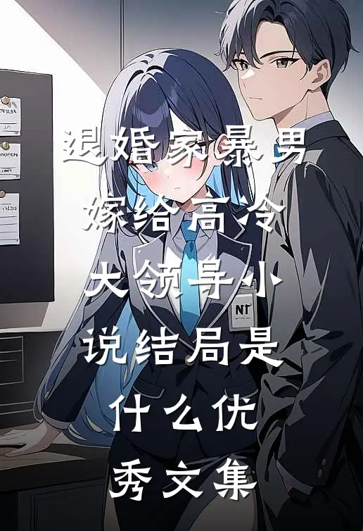 退婚家暴男,嫁给高冷大领导小说结局是什么优秀文集