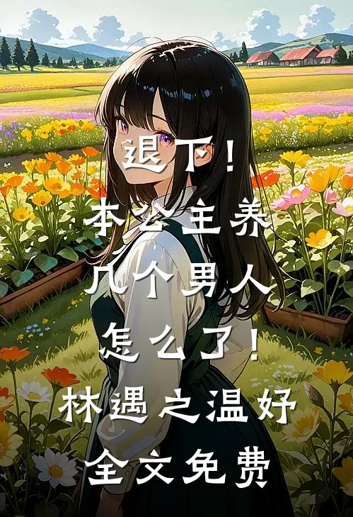 退下！本公主养几个男人怎么了！林遇之温妤全文免费