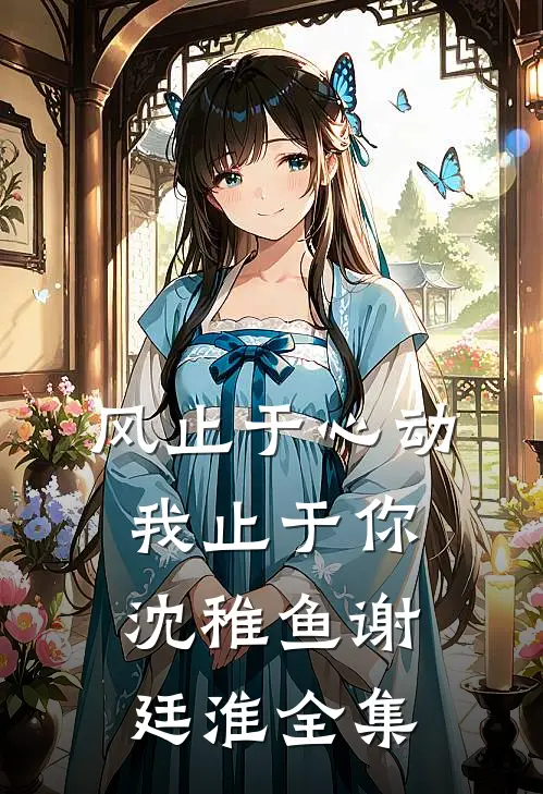 风止于心动我止于你沈稚鱼谢廷淮全集