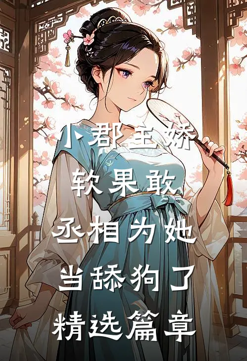 小郡主娇软果敢，丞相为她当舔狗了精选篇章
