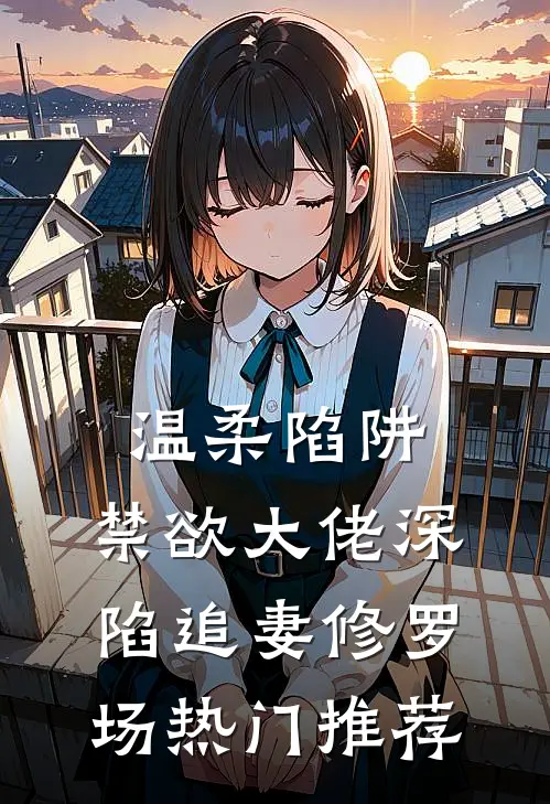 温柔陷阱：禁欲大佬深陷追妻修罗场热门推荐