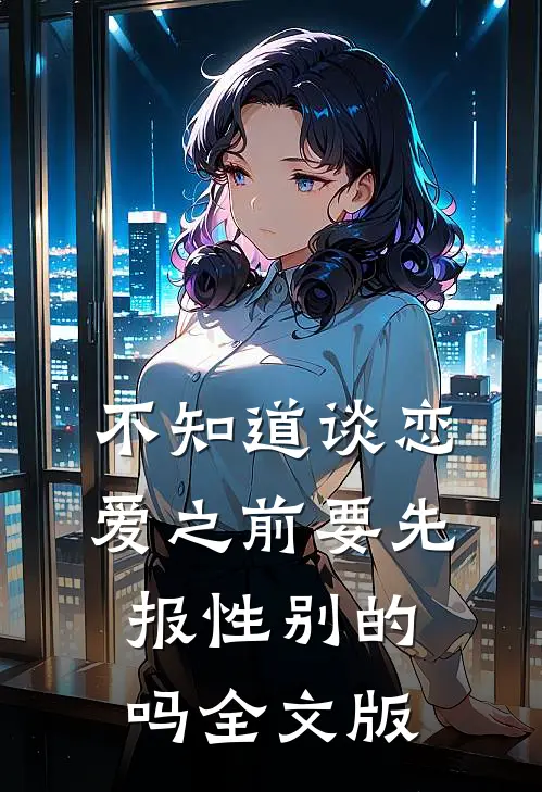 不知道谈恋爱之前要先报性别的吗全文版