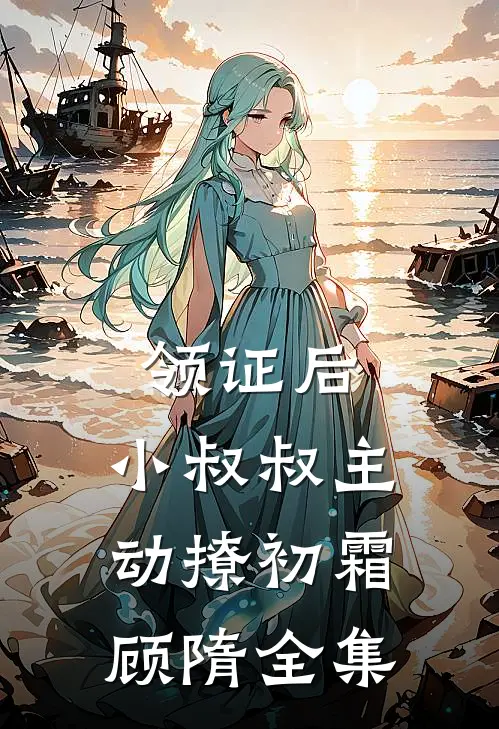 领证后，小叔叔主动撩初霜顾隋全集