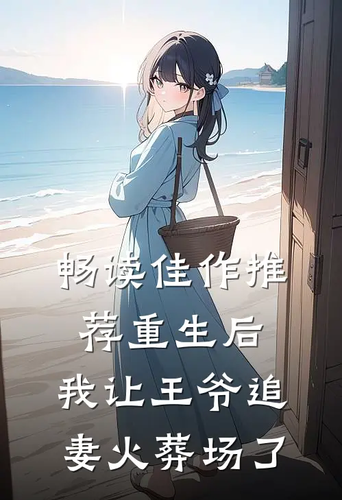 畅读佳作推荐重生后，我让王爷追妻火葬场了