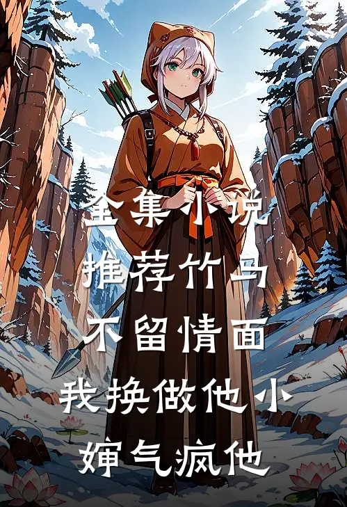 全集小说推荐竹马不留情面，我换做他小婶气疯他