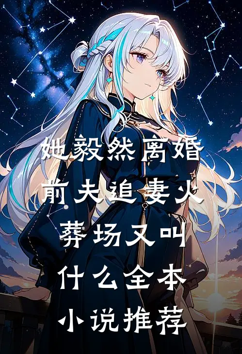 她毅然离婚前夫追妻火葬场又叫什么全本小说推荐