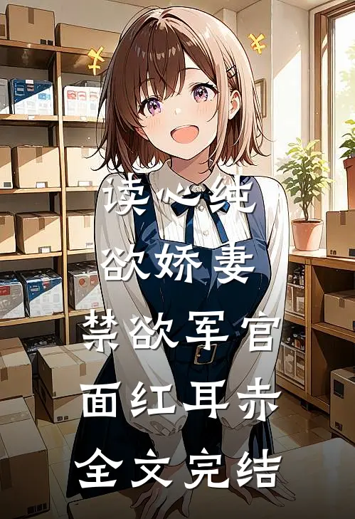 读心纯欲娇妻,禁欲军官面红耳赤全文完结
