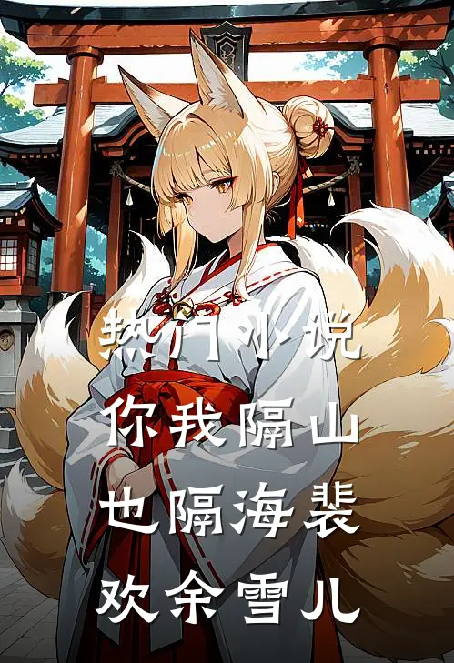 热门小说你我隔山也隔海裴欢余雪儿