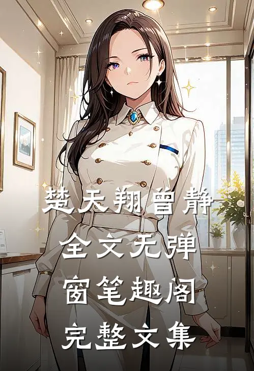 楚天翔曾静全文无弹窗笔趣阁完整文集
