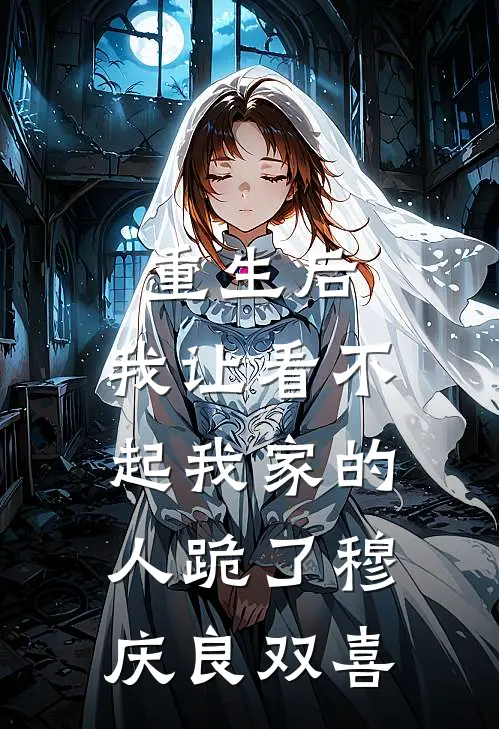 重生后，我让看不起我家的人跪了穆庆良双喜