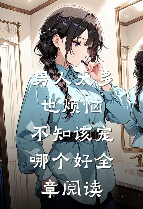 男人太多也烦恼，不知该宠哪个好全章阅读