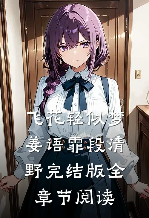 《飞花轻似梦》姜语霏段清野完结版全章节阅读