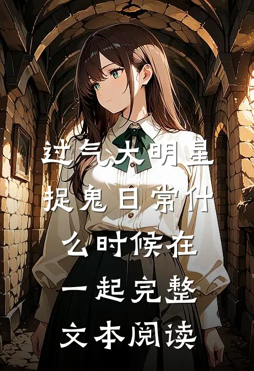过气大明星捉鬼日常什么时候在一起完整文本阅读