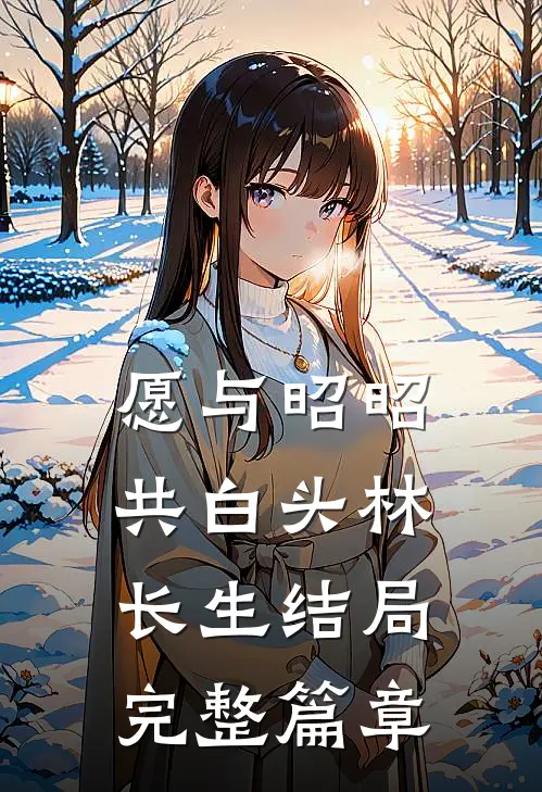 愿与昭昭共白头林长生结局完整篇章