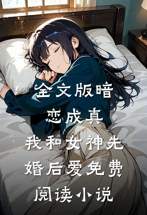 全文版暗恋成真,我和女神先婚后爱免费阅读小说