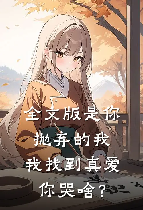 全文版是你抛弃的我，我找到真爱你哭啥？