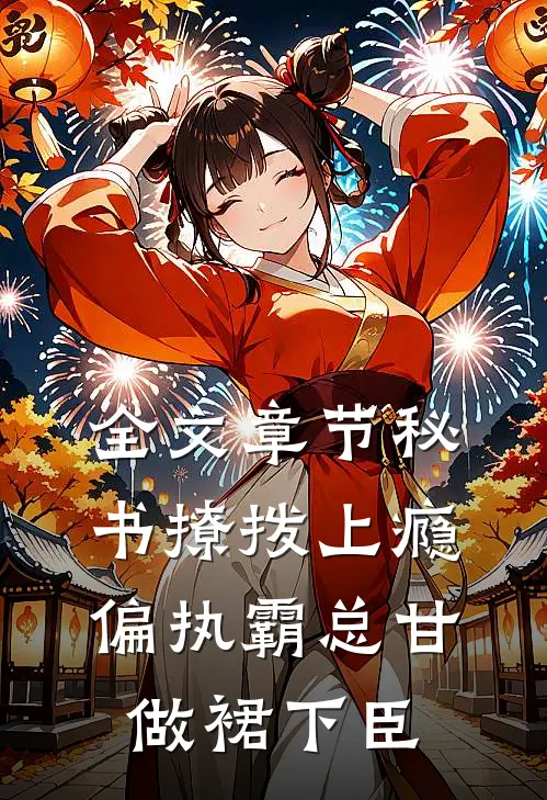 全文章节秘书撩拨上瘾，偏执霸总甘做裙下臣