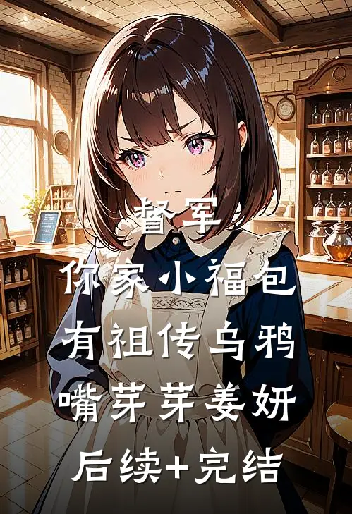 督军，你家小福包有祖传乌鸦嘴芽芽姜妍后续+完结