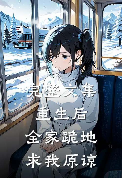 完整文集重生后，全家跪地求我原谅