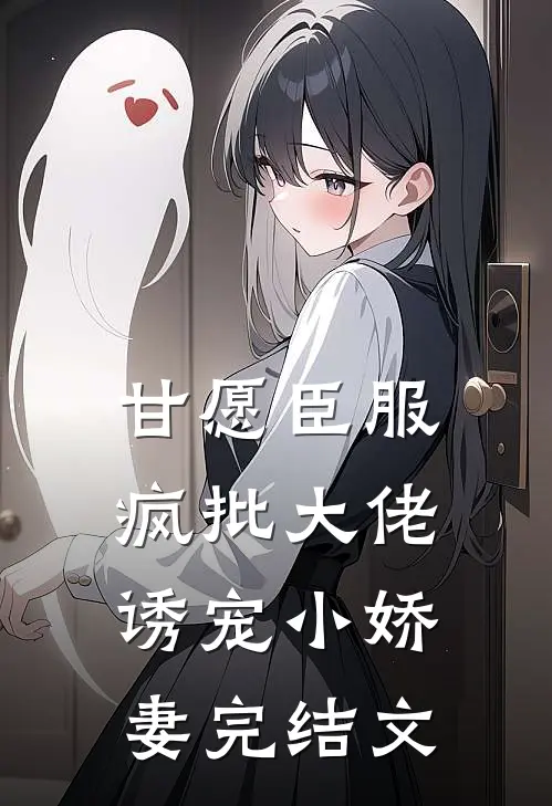 甘愿臣服：疯批大佬诱宠小娇妻完结文