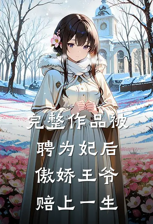 完整作品被聘为妃后，傲娇王爷赔上一生