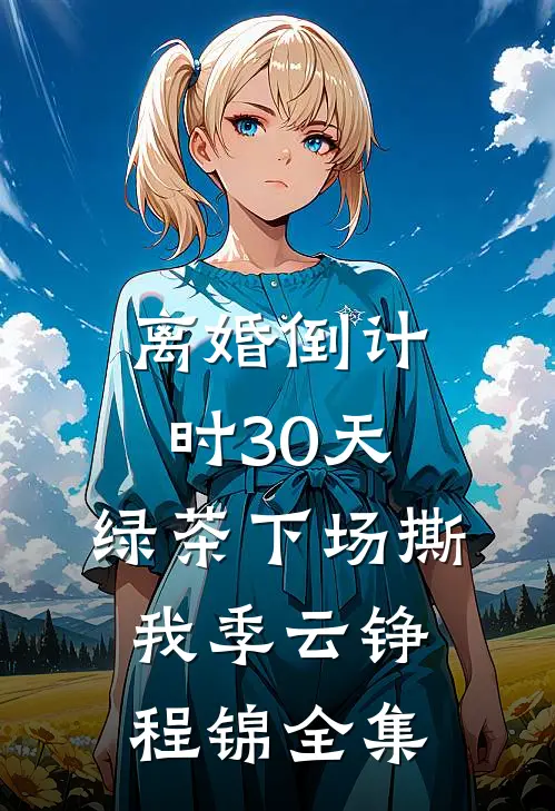 离婚倒计时30天，绿茶下场撕我季云铮程锦 全集