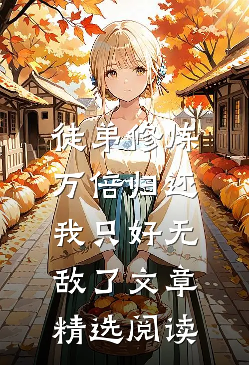 徒弟修炼万倍归还，我只好无敌了文章精选阅读