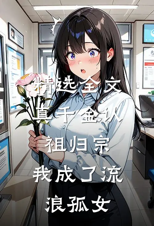 精选全文真千金认祖归宗，我成了流浪孤女