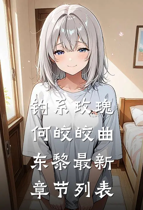 钓系玫瑰何皎皎曲东黎最新章节列表