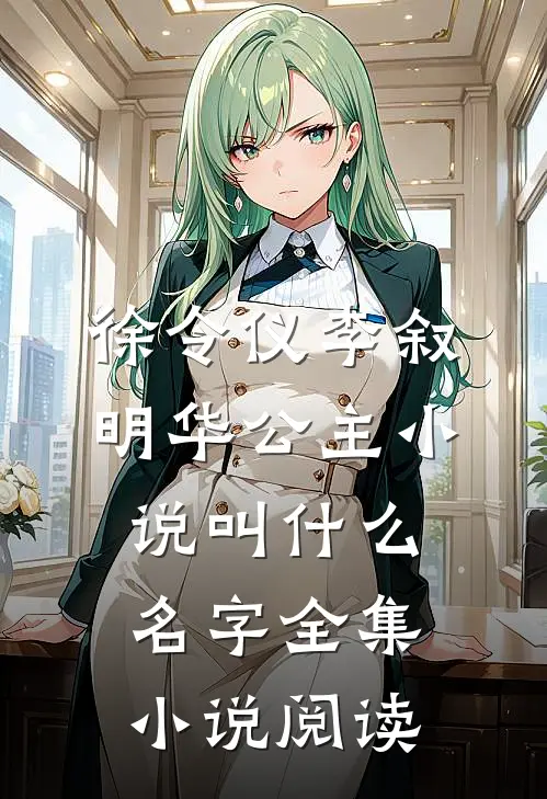 徐令仪李叙明华公主小说叫什么名字全集小说阅读