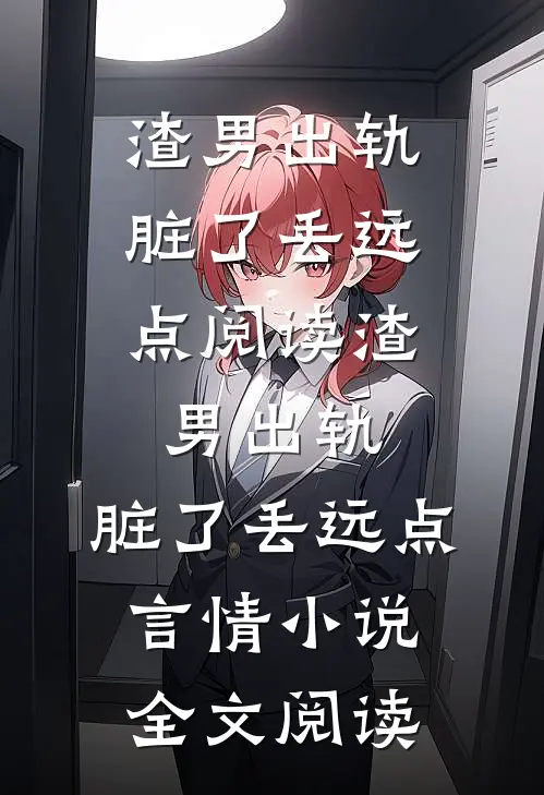 渣男出轨，脏了丢远点阅读_渣男出轨，脏了丢远点言情小说全文阅读