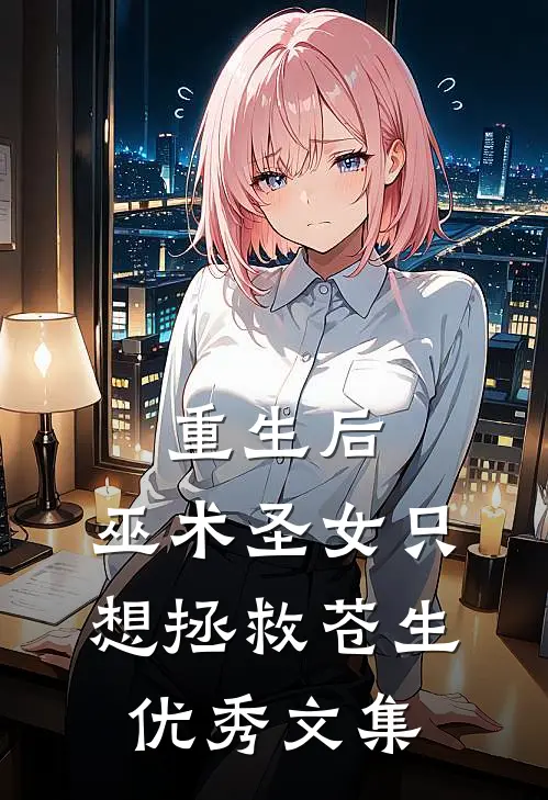 重生后，巫术圣女只想拯救苍生优秀文集