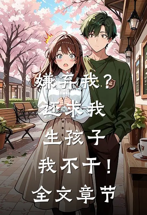 嫌弃我？还求我生孩子，我不干！全文章节