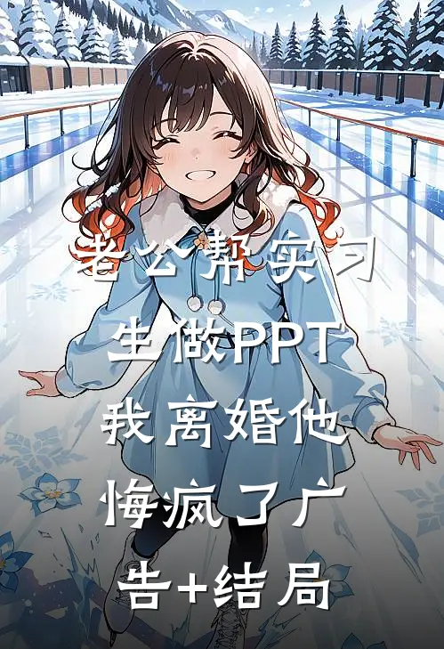 老公帮实习生做PPT，我离婚他悔疯了广告+结局