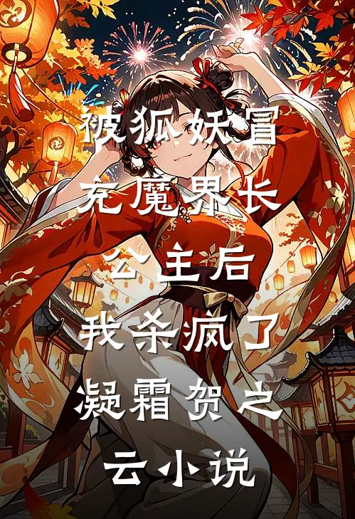 被狐妖冒充魔界长公主后，我杀疯了凝霜贺之云小说
