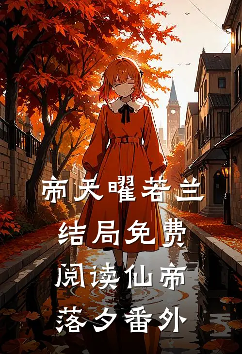 帝天曜若兰结局免费阅读仙帝落夕番外