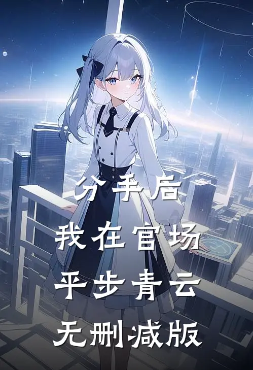 分手后，我在官场平步青云无删减版