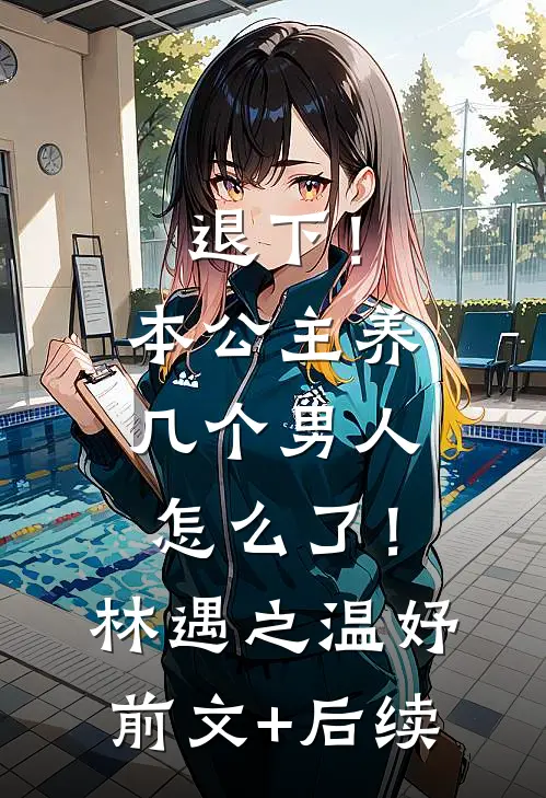 退下！本公主养几个男人怎么了！林遇之温妤前文+后续