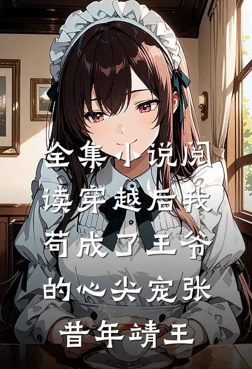 全集小说阅读穿越后我苟成了王爷的心尖宠张昔年靖王