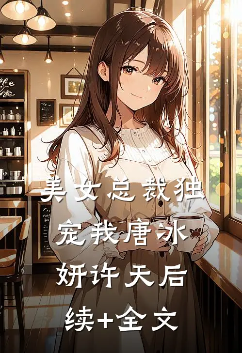 美女总裁独宠我唐冰妍许天后续+全文