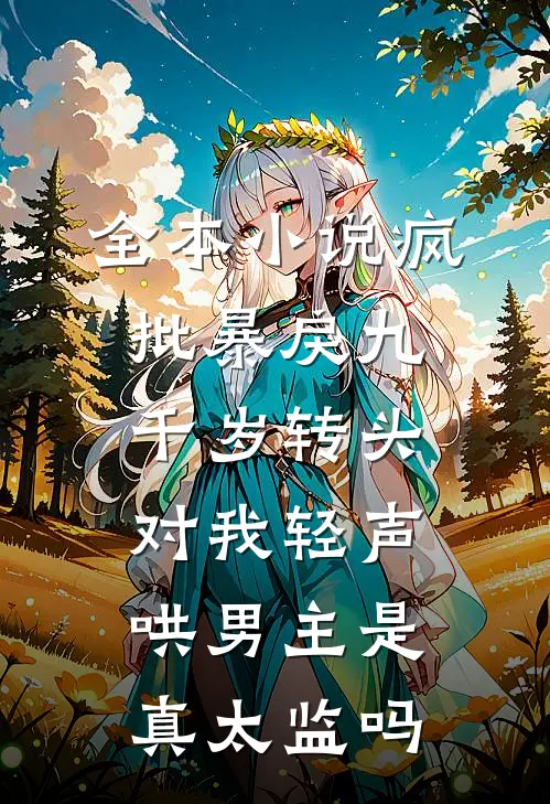 全本小说疯批暴戾九千岁转头对我轻声哄男主是真太监吗