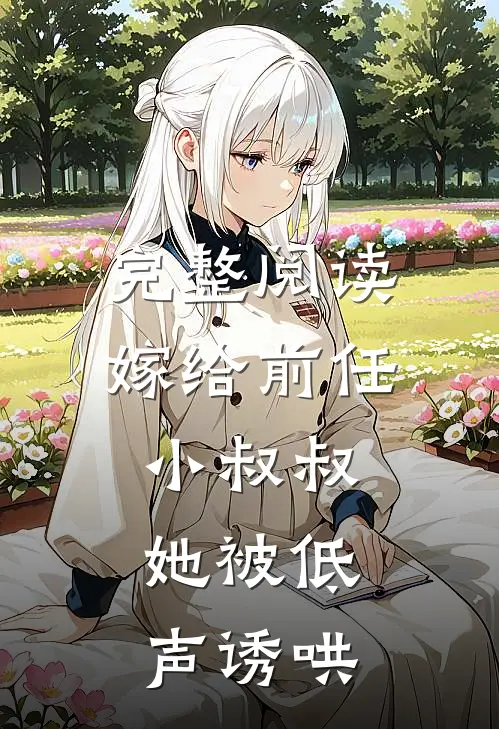 完整阅读嫁给前任小叔叔，她被低声诱哄