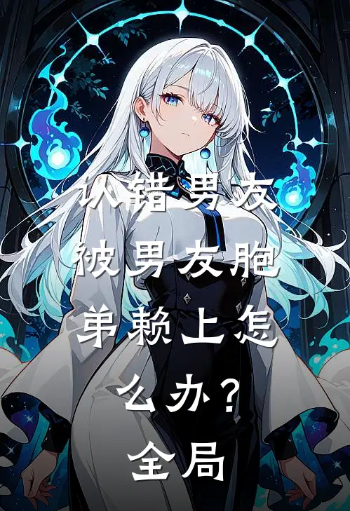 认错男友，被男友胞弟赖上怎么办？全局