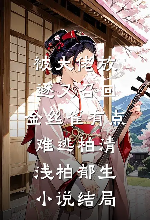 被大佬放逐又召回，金丝雀有点难逃柏清浅柏郁生小说结局