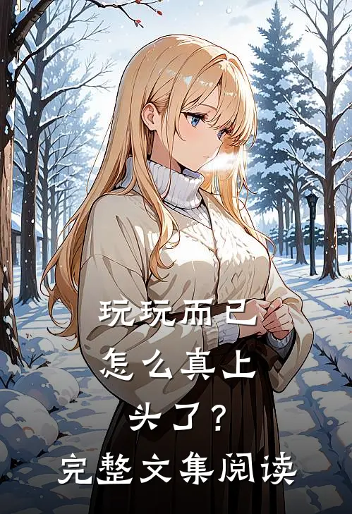 玩玩而已，怎么真上头了？完整文集阅读