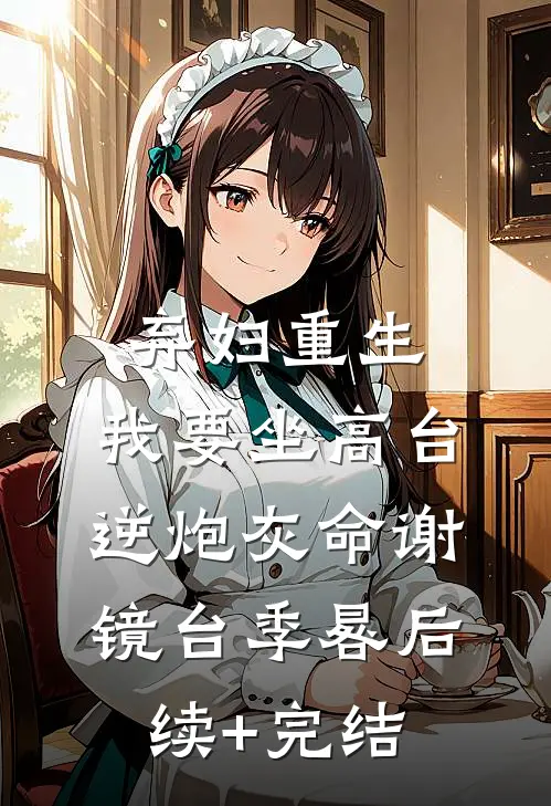 弃妇重生，我要坐高台，逆炮灰命谢镜台季晷后续+完结