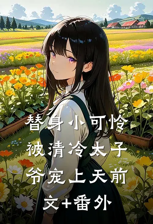 替身小可怜，被清冷太子爷宠上天前文+番外
