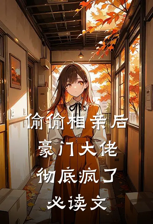 偷偷相亲后，豪门大佬彻底疯了必读文