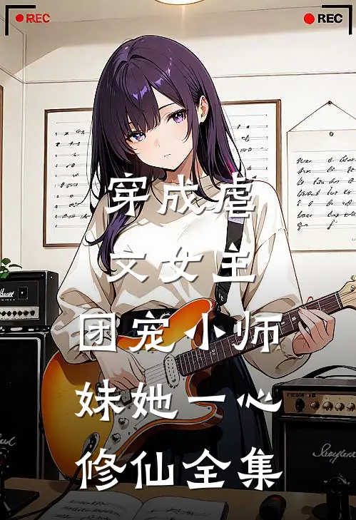 穿成虐文女主，团宠小师妹她一心修仙 全集